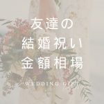 友達への結婚祝い プレゼントの金額相場は？